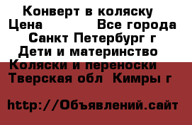Конверт в коляску › Цена ­ 2 000 - Все города, Санкт-Петербург г. Дети и материнство » Коляски и переноски   . Тверская обл.,Кимры г.